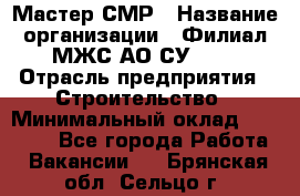 Мастер СМР › Название организации ­ Филиал МЖС АО СУ-155 › Отрасль предприятия ­ Строительство › Минимальный оклад ­ 35 000 - Все города Работа » Вакансии   . Брянская обл.,Сельцо г.